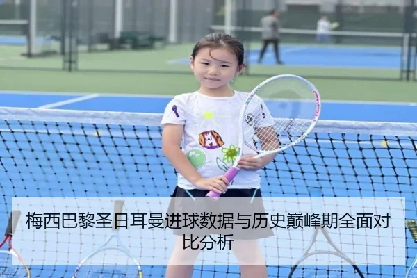 梅西巴黎圣日耳曼进球数据与历史巅峰期全面对比分析 | IM SPORTS