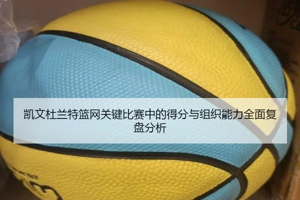 凯文杜兰特篮网关键比赛中的得分与组织能力全面复盘分析 - IM SPORTS